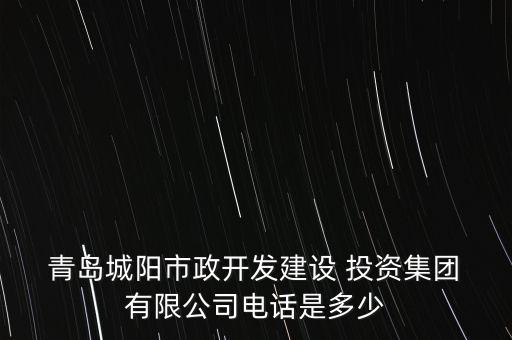  青島城陽市政開發(fā)建設(shè) 投資集團(tuán) 有限公司電話是多少