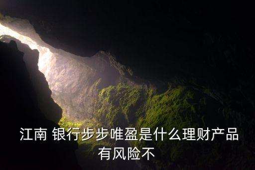  江南 銀行步步唯盈是什么理財(cái)產(chǎn)品有風(fēng)險(xiǎn)不