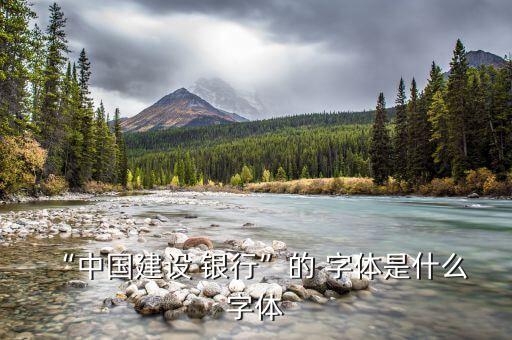 “中國(guó)建設(shè) 銀行”的 字體是什么 字體