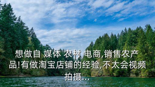 想做自 媒體 農(nóng)村 電商,銷售農(nóng)產(chǎn)品!有做淘寶店鋪的經(jīng)驗(yàn),不太會視頻拍攝...