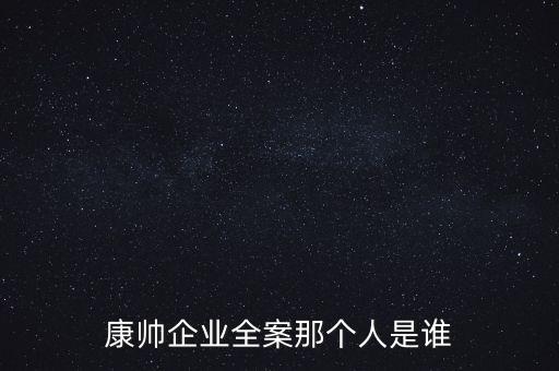 康帥企業(yè)全案那個人是誰