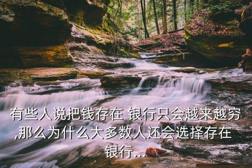 有些人說(shuō)把錢存在 銀行只會(huì)越來(lái)越窮,那么為什么大多數(shù)人還會(huì)選擇存在 銀行...