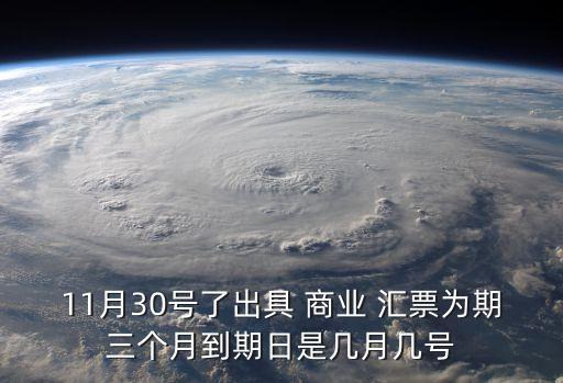 11月30號(hào)了出具 商業(yè) 匯票為期三個(gè)月到期日是幾月幾號(hào)