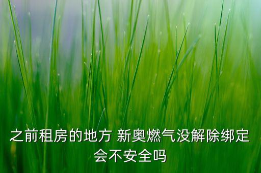 之前租房的地方 新奧燃?xì)鉀]解除綁定會(huì)不安全嗎