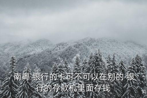  南粵 銀行的卡可不可以在別的 銀行的存款機(jī)里面存錢