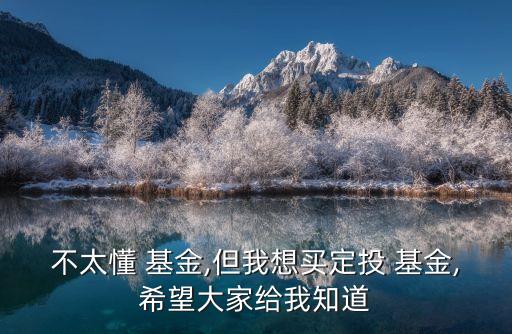 不太懂 基金,但我想買(mǎi)定投 基金,希望大家給我知道
