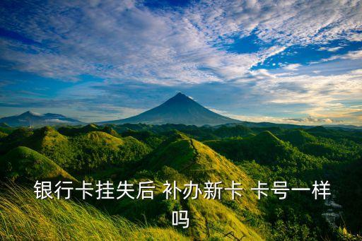 補辦的銀行卡和原來的卡號一樣嗎,掛失和補卡一天能完成嗎