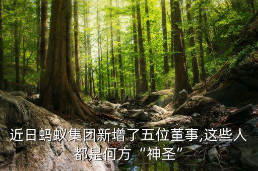 近日螞蟻集團(tuán)新增了五位董事,這些人都是何方“神圣”