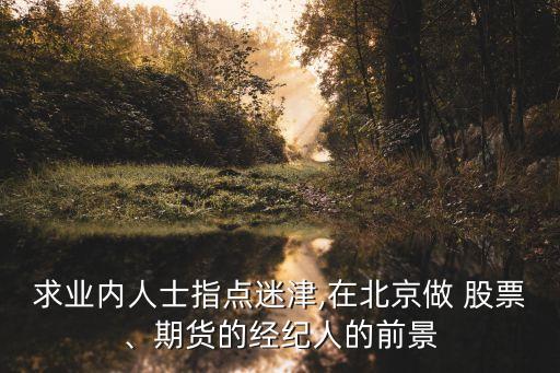 求業(yè)內人士指點迷津,在北京做 股票、期貨的經(jīng)紀人的前景
