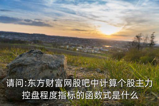 請(qǐng)問(wèn):東方財(cái)富網(wǎng)股吧中計(jì)算個(gè)股主力 控盤(pán)程度指標(biāo)的函數(shù)式是什么