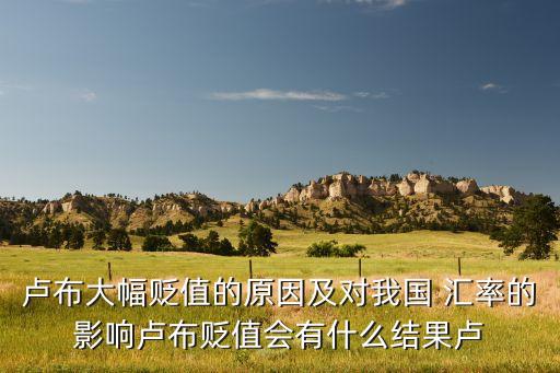盧布大幅貶值的原因及對我國 匯率的影響盧布貶值會有什么結(jié)果盧