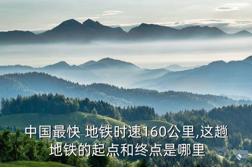 中國最快 地鐵時速160公里,這趟 地鐵的起點(diǎn)和終點(diǎn)是哪里