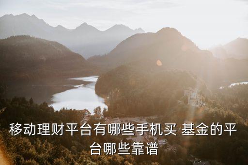 移動理財平臺有哪些手機買 基金的平臺哪些靠譜