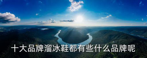 十大品牌溜冰鞋都有些什么品牌呢
