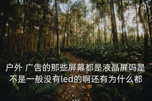 戶外 廣告的那些屏幕都是液晶屏嗎是不是一般沒有l(wèi)ed的啊還有為什么都...
