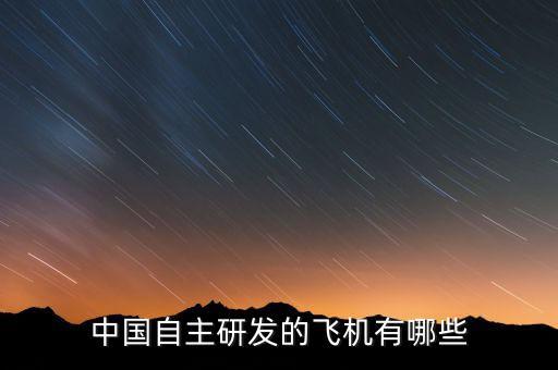 中國(guó)自主研發(fā)的飛機(jī)有哪些