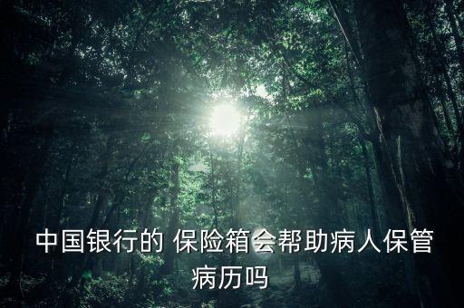  中國銀行的 保險(xiǎn)箱會(huì)幫助病人保管病歷嗎