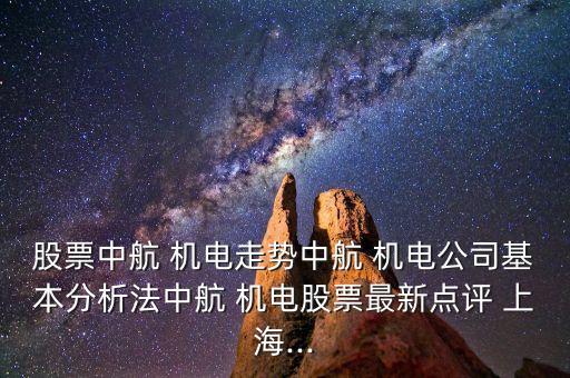 股票中航 機(jī)電走勢中航 機(jī)電公司基本分析法中航 機(jī)電股票最新點評 上海...
