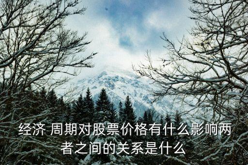  經(jīng)濟 周期對股票價格有什么影響兩者之間的關(guān)系是什么