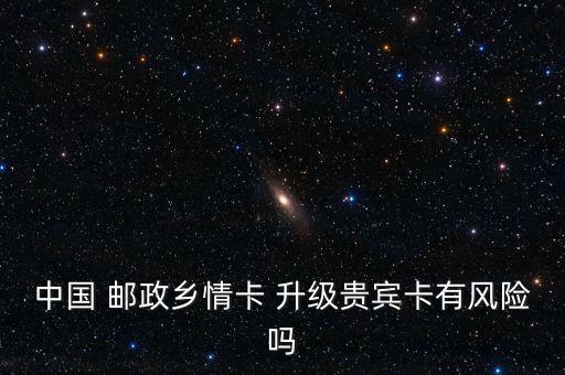 中國 郵政鄉(xiāng)情卡 升級貴賓卡有風(fēng)險嗎