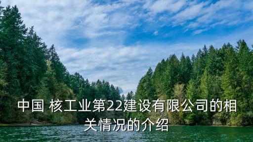 中國(guó) 核工業(yè)第22建設(shè)有限公司的相關(guān)情況的介紹