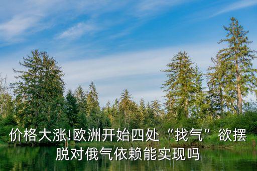 價(jià)格大漲!歐洲開(kāi)始四處“找氣”欲擺脫對(duì)俄氣依賴能實(shí)現(xiàn)嗎