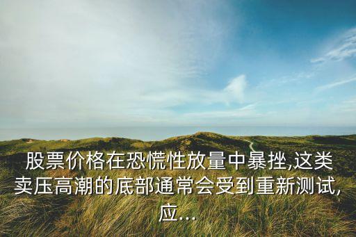  股票價(jià)格在恐慌性放量中暴挫,這類賣壓高潮的底部通常會(huì)受到重新測(cè)試,應(yīng)...