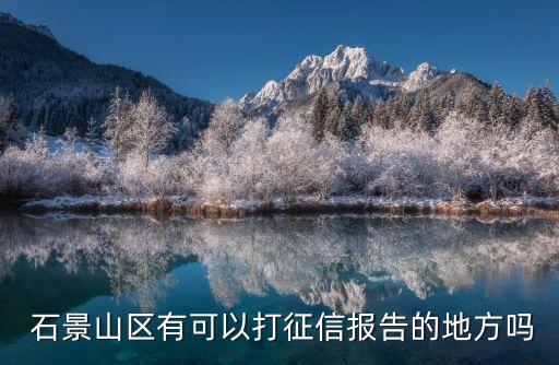  石景山區(qū)有可以打征信報告的地方嗎