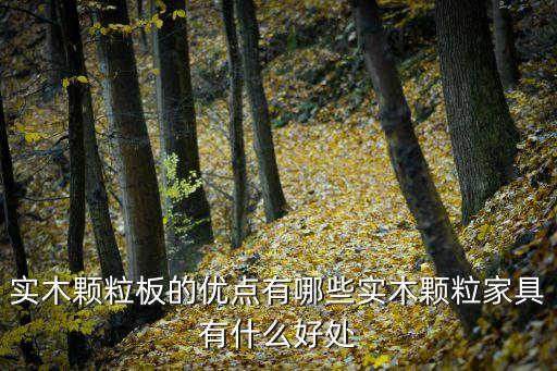 實木顆粒板的優(yōu)點有哪些實木顆粒家具有什么好處