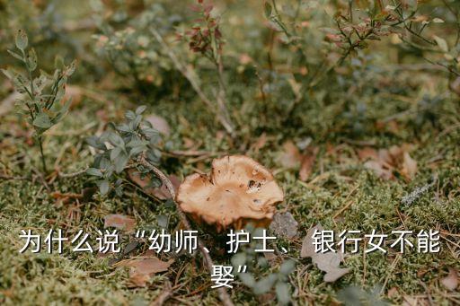 為什么說(shuō)“幼師、護(hù)士、 銀行女不能娶”