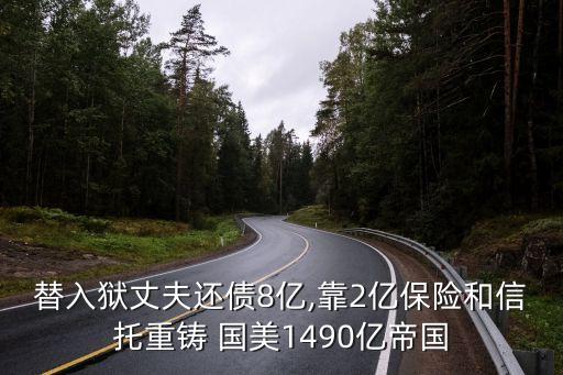 替入獄丈夫還債8億,靠2億保險(xiǎn)和信托重鑄 國(guó)美1490億帝國(guó)