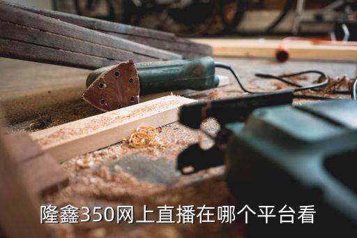 隆鑫350網(wǎng)上直播在哪個平臺看