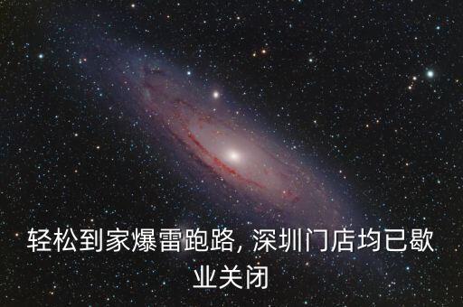 輕松到家爆雷跑路, 深圳門店均已歇業(yè)關(guān)閉