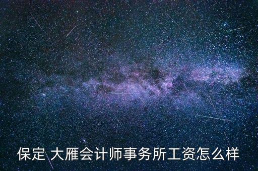 保定 大雁會(huì)計(jì)師事務(wù)所工資怎么樣