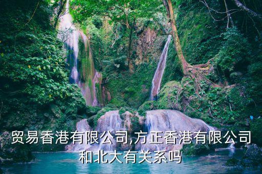 方正貿易香港有限公司,方正香港有限公司和北大有關系嗎
