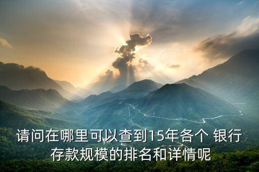 請(qǐng)問在哪里可以查到15年各個(gè) 銀行 存款規(guī)模的排名和詳情呢