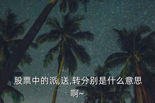  股票中的派,送,轉分別是什么意思啊~