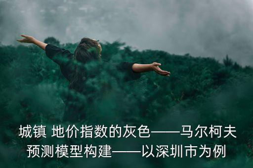  城鎮(zhèn) 地價指數(shù)的灰色——馬爾柯夫預(yù)測模型構(gòu)建——以深圳市為例