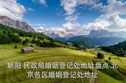 朝陽(yáng) 民政局婚姻登記處地址盤(pán)點(diǎn) 北京各區(qū)婚姻登記處地址