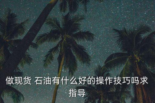 做現(xiàn)貨 石油有什么好的操作技巧嗎求指導