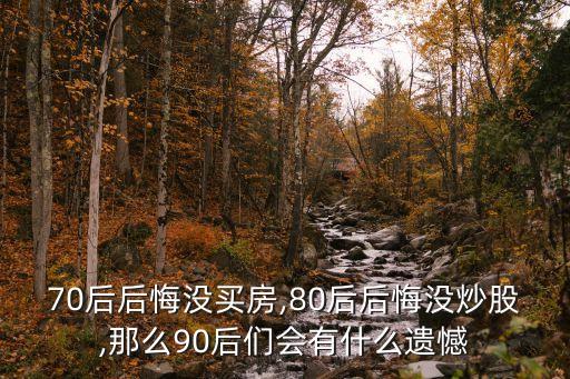 70后后悔沒(méi)買房,80后后悔沒(méi)炒股,那么90后們會(huì)有什么遺憾