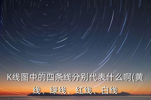 K線圖中的四條線分別代表什么啊(黃線、綠線、紅線、白線