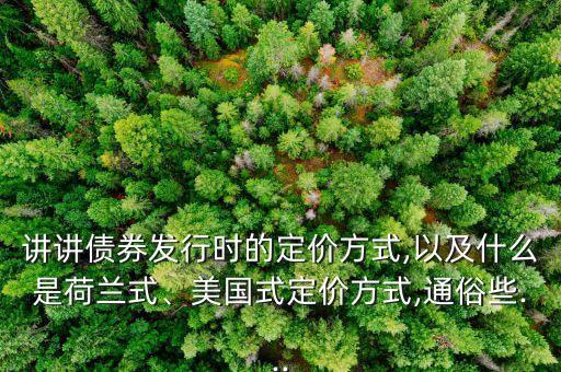 講講債券發(fā)行時的定價方式,以及什么是荷蘭式、美國式定價方式,通俗些...