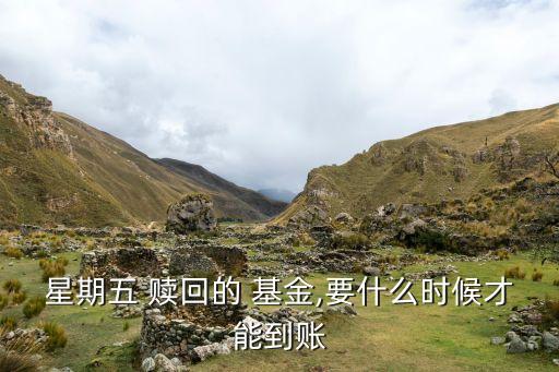 星期五 贖回的 基金,要什么時(shí)候才能到賬