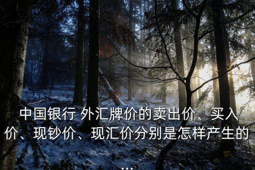  中國銀行 外匯牌價的賣出價、買入價、現(xiàn)鈔價、現(xiàn)匯價分別是怎樣產(chǎn)生的...