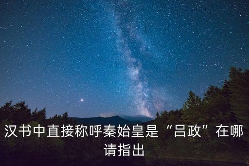 漢書中直接稱呼秦始皇是“呂政”在哪請指出