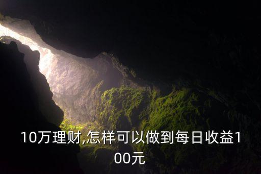 10萬理財(cái),怎樣可以做到每日收益100元