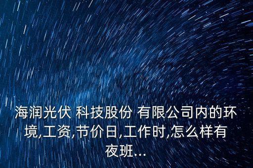 海潤光伏 科技股份 有限公司內的環(huán)境,工資,節(jié)價日,工作時,怎么樣有夜班...
