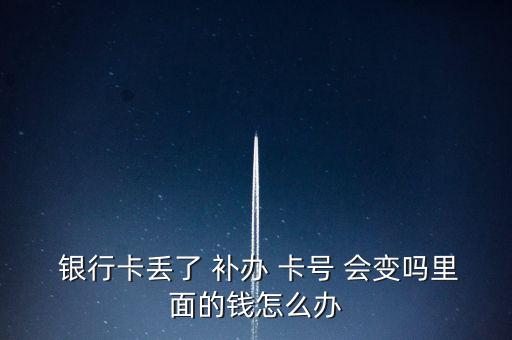  銀行卡丟了 補辦 卡號 會變嗎里面的錢怎么辦