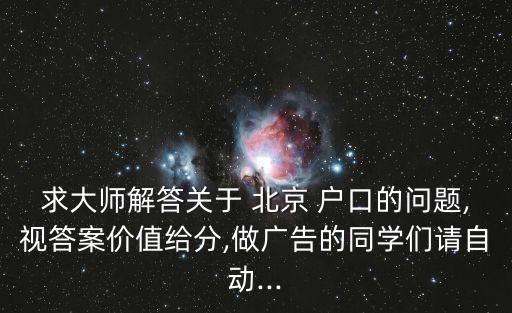 求大師解答關于 北京 戶口的問題,視答案價值給分,做廣告的同學們請自動...